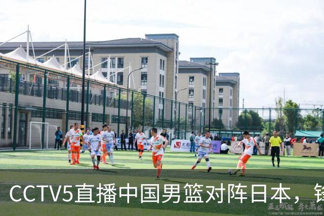 CCTV5直播中国男篮对阵日本，锋线问题明显，胡明轩王俊杰需调整状态
